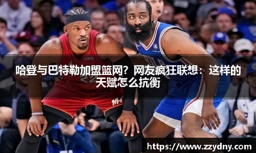 哈登与巴特勒加盟篮网？网友疯狂联想：这样的天赋怎么抗衡