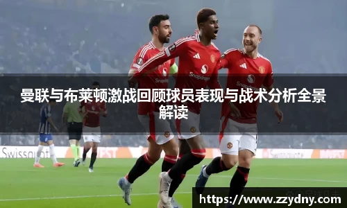 曼联与布莱顿激战回顾球员表现与战术分析全景解读