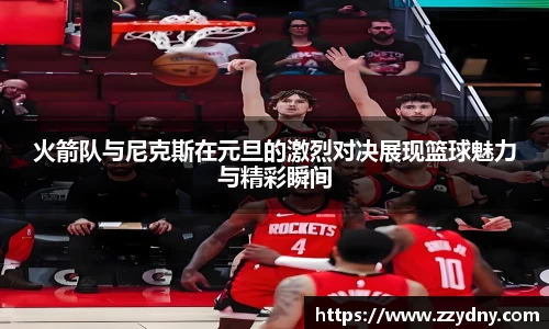 火箭队与尼克斯在元旦的激烈对决展现篮球魅力与精彩瞬间
