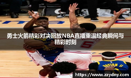 勇士火箭精彩对决回放NBA直播重温经典瞬间与精彩时刻