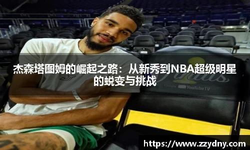 杰森塔图姆的崛起之路：从新秀到NBA超级明星的蜕变与挑战