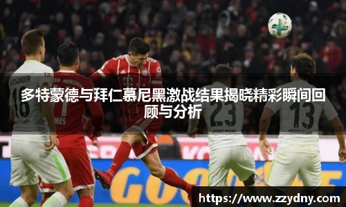 多特蒙德与拜仁慕尼黑激战结果揭晓精彩瞬间回顾与分析