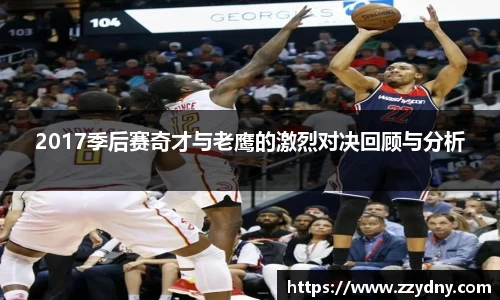 2017季后赛奇才与老鹰的激烈对决回顾与分析
