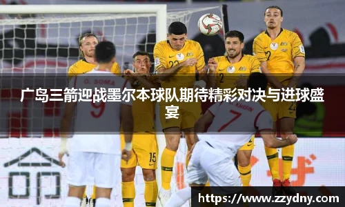 广岛三箭迎战墨尔本球队期待精彩对决与进球盛宴