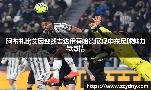 阿布扎比艾因迎战吉达伊蒂哈德展现中东足球魅力与激情