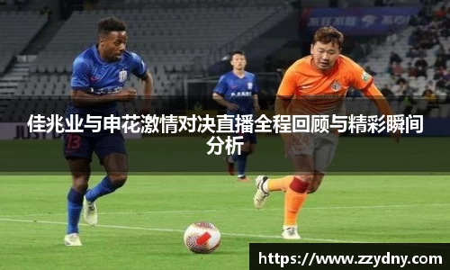 佳兆业与申花激情对决直播全程回顾与精彩瞬间分析