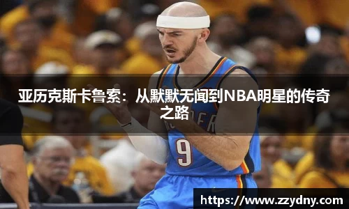 亚历克斯卡鲁索：从默默无闻到NBA明星的传奇之路