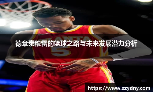 德章泰穆雷的篮球之路与未来发展潜力分析