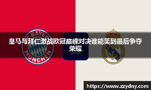 皇马与拜仁激战欧冠巅峰对决谁能笑到最后争夺荣耀