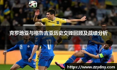 克罗地亚与格鲁吉亚历史交锋回顾及战绩分析