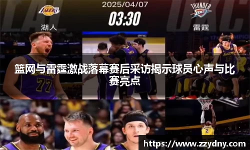 篮网与雷霆激战落幕赛后采访揭示球员心声与比赛亮点