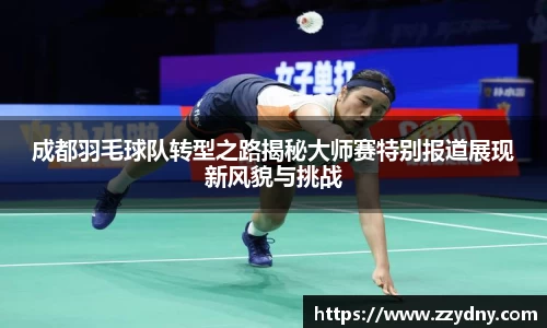 成都羽毛球队转型之路揭秘大师赛特别报道展现新风貌与挑战