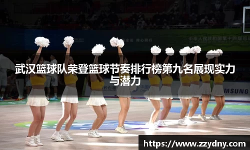 武汉篮球队荣登篮球节奏排行榜第九名展现实力与潜力