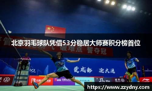 北京羽毛球队凭借53分稳居大师赛积分榜首位