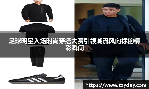 足球明星入场时尚穿搭大赏引领潮流风向标的精彩瞬间