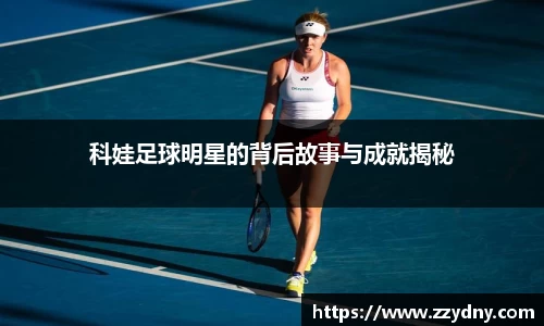 科娃足球明星的背后故事与成就揭秘