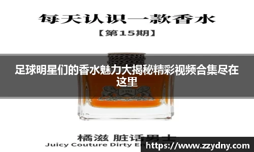 足球明星们的香水魅力大揭秘精彩视频合集尽在这里