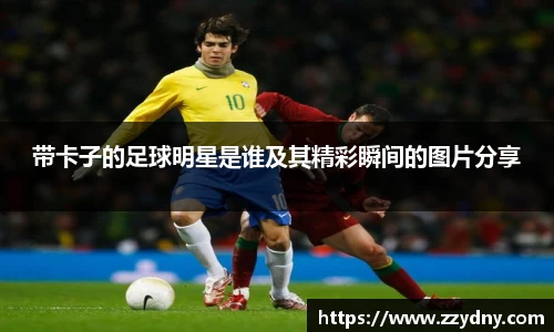 带卡子的足球明星是谁及其精彩瞬间的图片分享
