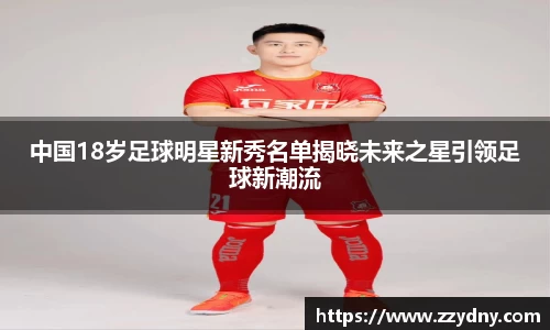 中国18岁足球明星新秀名单揭晓未来之星引领足球新潮流