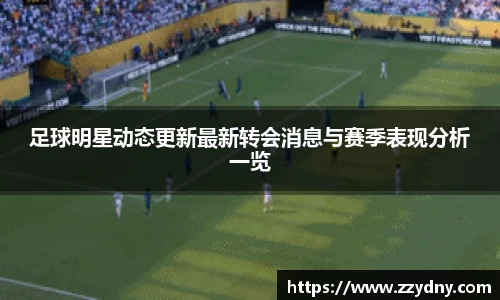 足球明星动态更新最新转会消息与赛季表现分析一览
