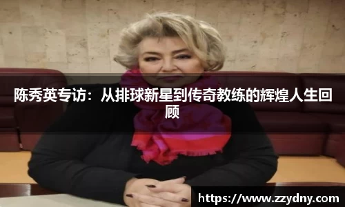陈秀英专访：从排球新星到传奇教练的辉煌人生回顾