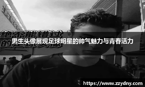 男生头像展现足球明星的帅气魅力与青春活力
